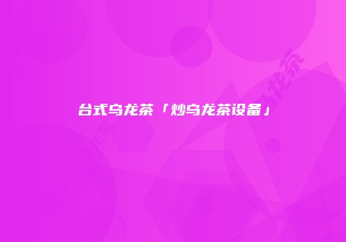 台式乌龙茶「炒乌龙茶设备」