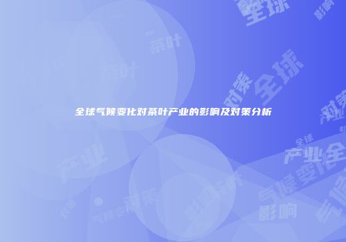 全球气候变化对茶叶产业的影响及对策分析