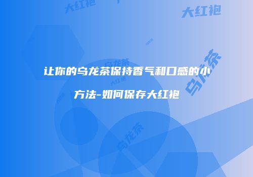 让你的乌龙茶保持香气和口感的小方法-如何保存大红袍