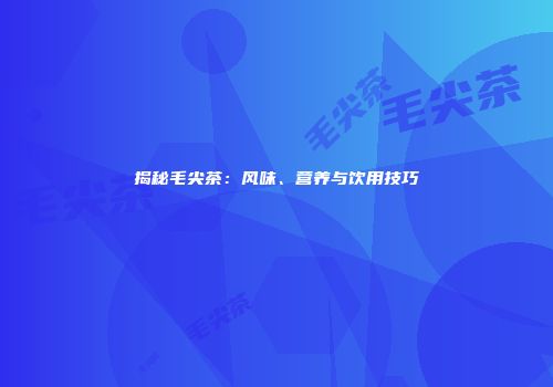 揭秘毛尖茶：风味、营养与饮用技巧