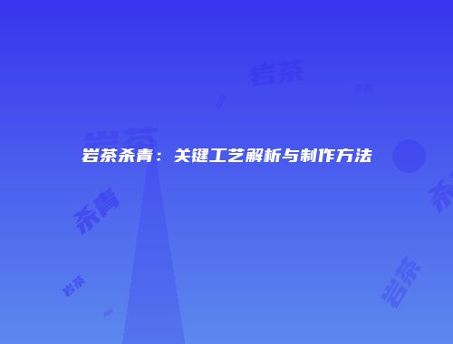 岩茶杀青：关键工艺解析与制作方法