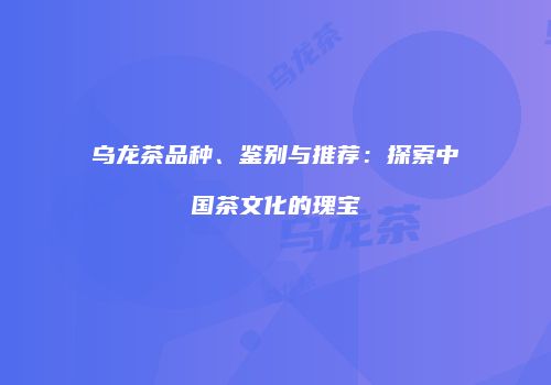 乌龙茶品种、鉴别与推荐：探索中国茶文化的瑰宝