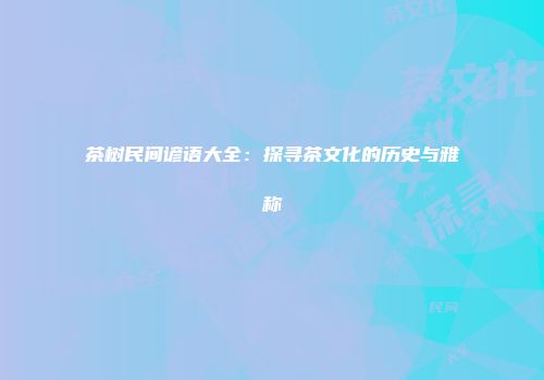 茶树民间谚语大全：探寻茶文化的历史与雅称