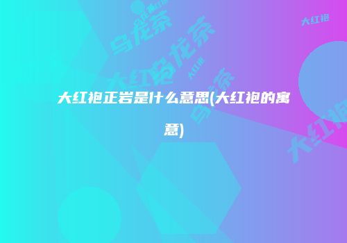 大红袍正岩是什么意思(大红袍的寓意)
