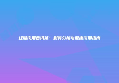 经期饮用普洱茶：利弊分析与健康饮用指南
