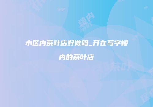 小区内茶叶店好做吗_开在写字楼内的茶叶店