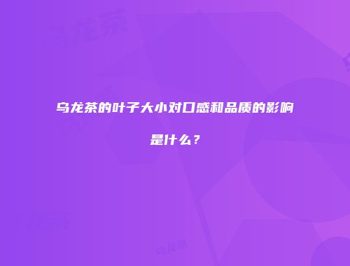 乌龙茶的叶子大小对口感和品质的影响是什么？