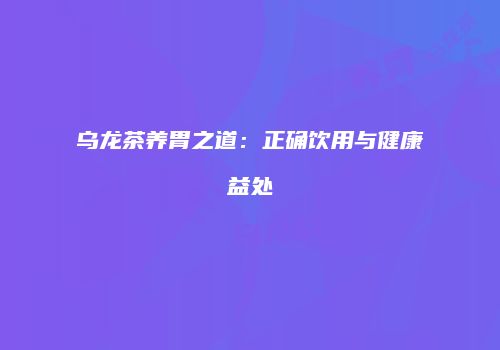 乌龙茶养胃之道：正确饮用与健康益处