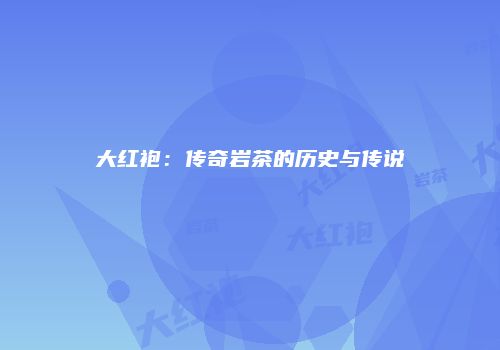 大红袍：传奇岩茶的历史与传说