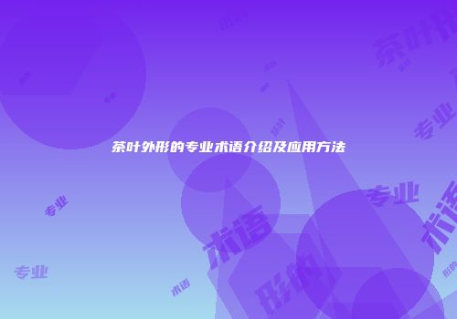 茶叶外形的专业术语介绍及应用方法