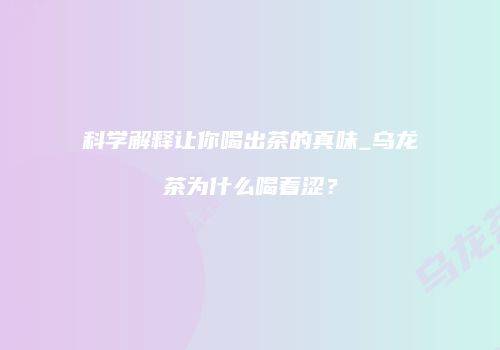 科学解释让你喝出茶的真味_乌龙茶为什么喝着涩？