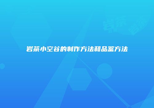 岩茶小空谷的制作方法和品鉴方法