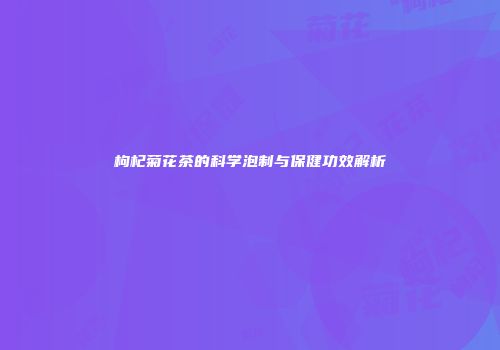 枸杞菊花茶的科学泡制与保健功效解析
