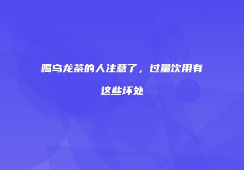 喝乌龙茶的人注意了，过量饮用有这些坏处