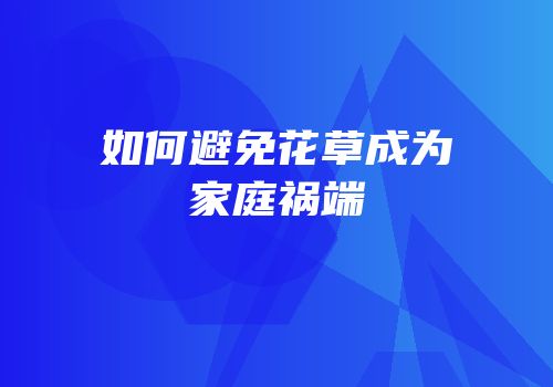 如何避免花草成为家庭祸端