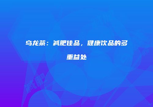乌龙茶：减肥佳品，健康饮品的多重益处