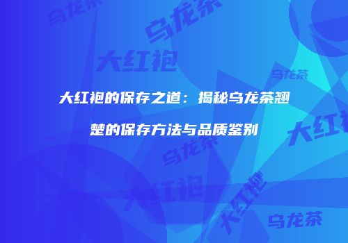 大红袍的保存之道：揭秘乌龙茶翘楚的保存方法与品质鉴别
