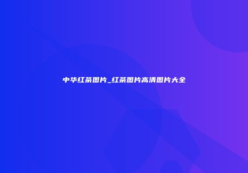 中华红茶图片_红茶图片高清图片大全