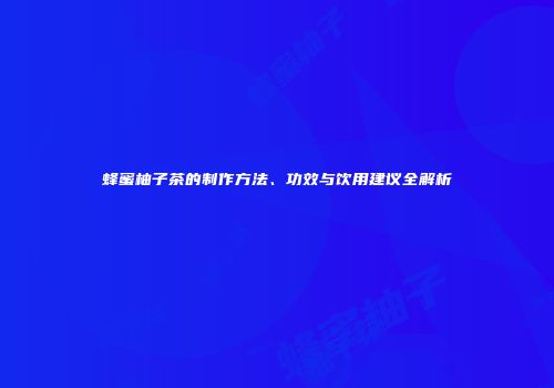 蜂蜜柚子茶的制作方法、功效与饮用建议全解析