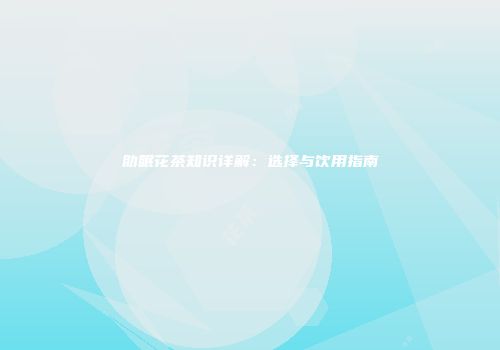 助眠花茶知识详解：选择与饮用指南