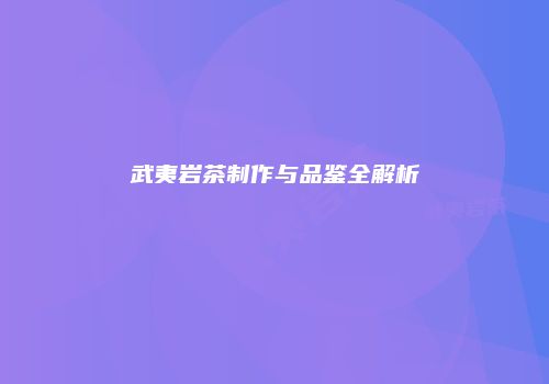 武夷岩茶制作与品鉴全解析