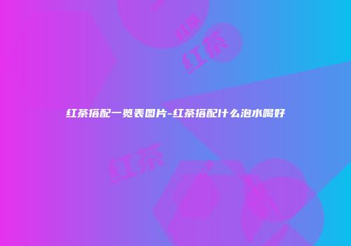 红茶搭配一览表图片-红茶搭配什么泡水喝好