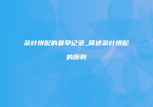茶叶拼配的最早记录_简述茶叶拼配的原则