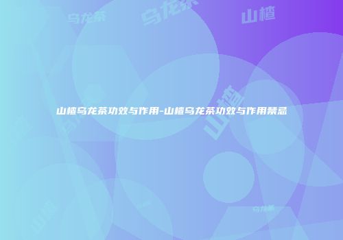 山楂乌龙茶功效与作用-山楂乌龙茶功效与作用禁忌