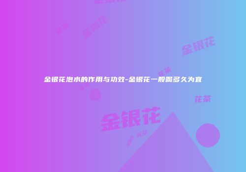金银花泡水的作用与功效-金银花一般喝多久为宜