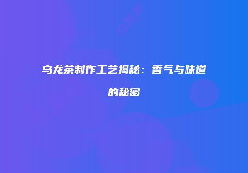 乌龙茶制作工艺揭秘：香气与味道的秘密