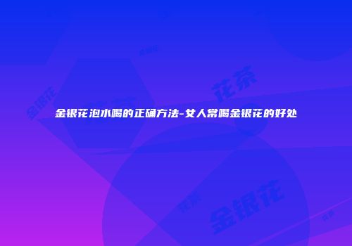 金银花泡水喝的正确方法-女人常喝金银花的好处