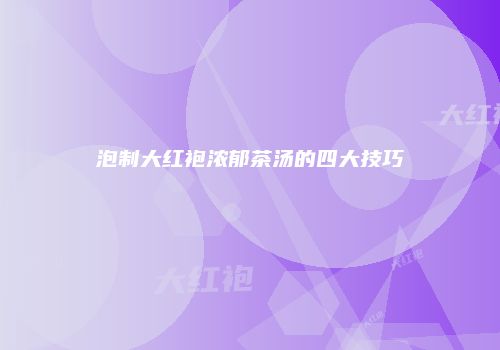 泡制大红袍浓郁茶汤的四大技巧