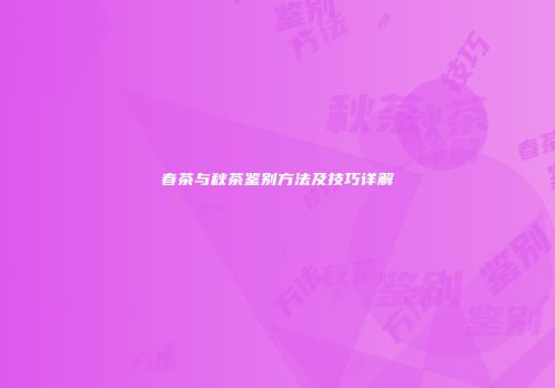 春茶与秋茶鉴别方法及技巧详解