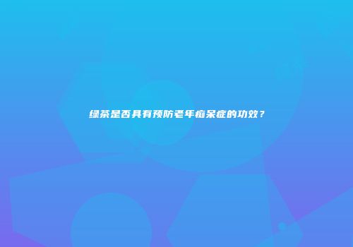 绿茶是否具有预防老年痴呆症的功效？
