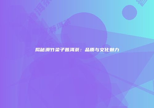 揭秘滑竹梁子普洱茶：品质与文化魅力