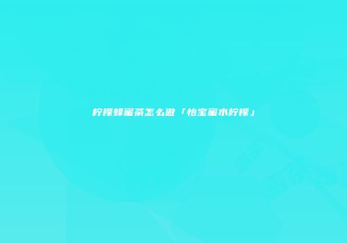 柠檬蜂蜜茶怎么做「怡宝蜜水柠檬」
