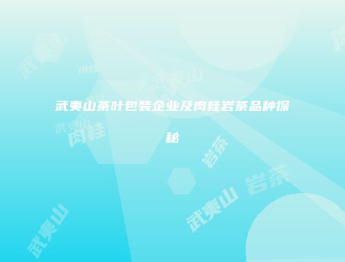 武夷山茶叶包装企业及肉桂岩茶品种探秘