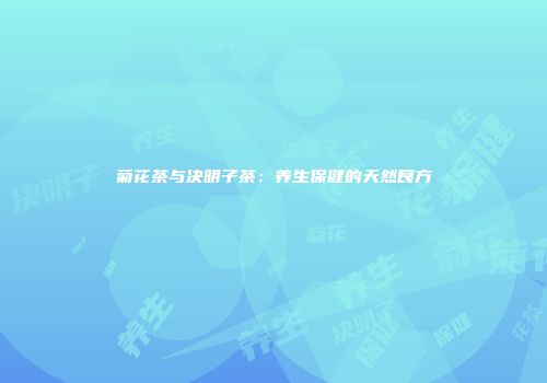 菊花茶与决明子茶：养生保健的天然良方