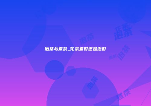 泡茶与煮茶_花茶煮好还是泡好
