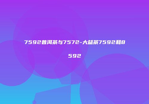 7592普洱茶与7572-大益茶7592和8592