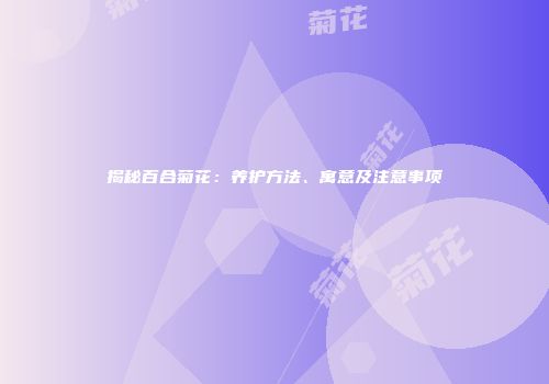 揭秘百合菊花：养护方法、寓意及注意事项