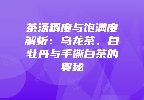 茶汤稠度与饱满度解析：乌龙茶、白牡丹与手撕白茶的奥秘