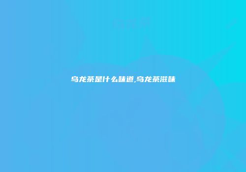 乌龙茶是什么味道,乌龙茶滋味