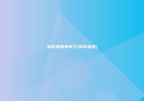 安庆岳西县翠兰(安庆岳西)