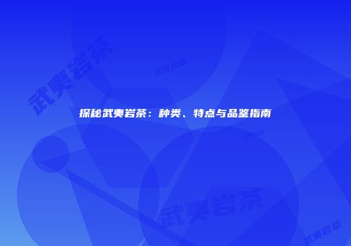 探秘武夷岩茶：种类、特点与品鉴指南