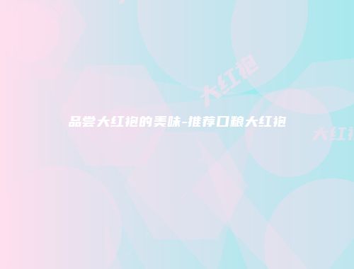 品尝大红袍的美味-推荐口粮大红袍