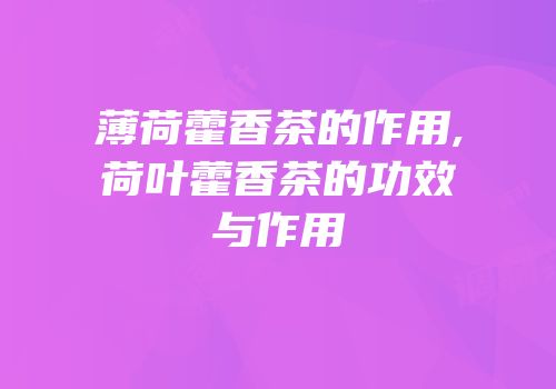 薄荷藿香茶的作用,荷叶藿香茶的功效与作用