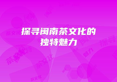探寻闽南茶文化的独特魅力