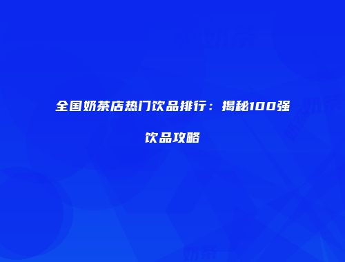 全国奶茶店热门饮品排行：揭秘100强饮品攻略