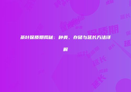 茶叶保质期揭秘：种类、存储与延长方法详解